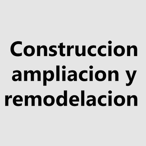 Construccion ampliacion y remodelacion 